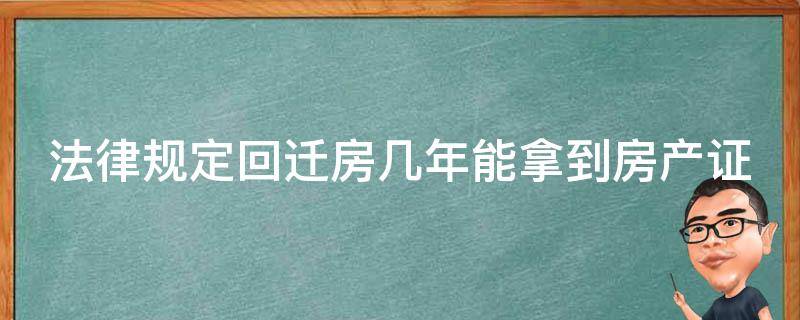 法律规定回迁房几年能拿到房产证 法律规定回迁房几年能拿到房产证啊