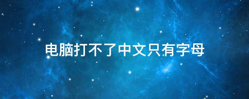 电脑打不了中文只有字母（电脑打不出中文只能打出字母）