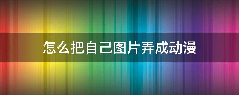 怎么把自己图片弄成动漫 怎样把图片弄成动漫的