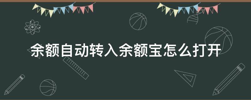 余额自动转入余额宝怎么打开（支付宝余额自动转入余额宝怎么打开）