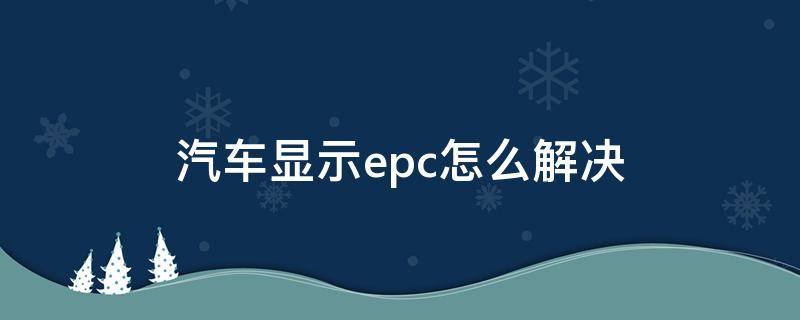 汽车显示epc怎么解决 汽车显示epc怎么办