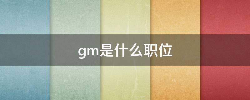 gm是什么职位（gm是什么职位的缩写）