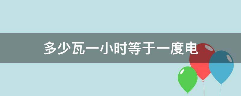 多少瓦一小时等于一度电（一度电等于多少瓦每小时）