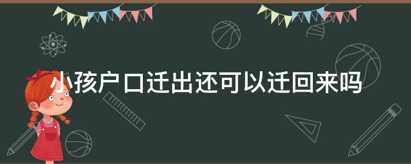 小孩户口迁出还可以迁回来吗（孩子迁户口还能迁回去吗）