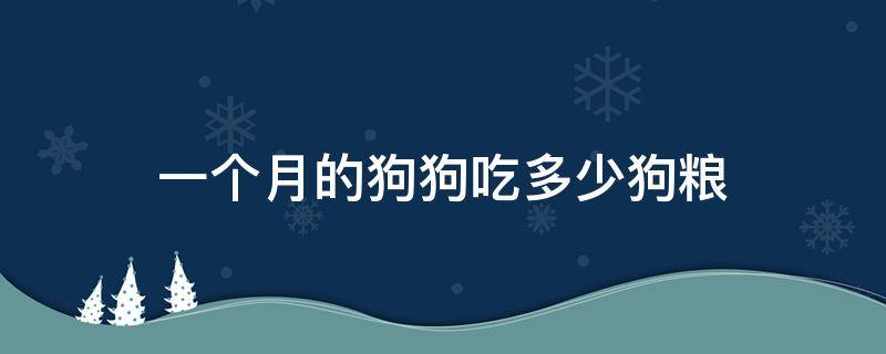 一个月的狗狗吃多少狗粮 一个月的狗狗吃多少狗粮合适