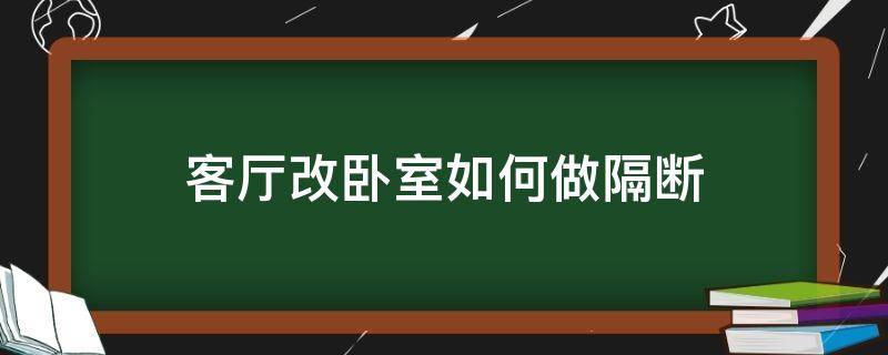 客厅改卧室如何做隔断 客厅改卧室用什么隔断