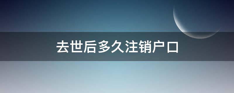 去世后多久注销户口 过世多久注销户口