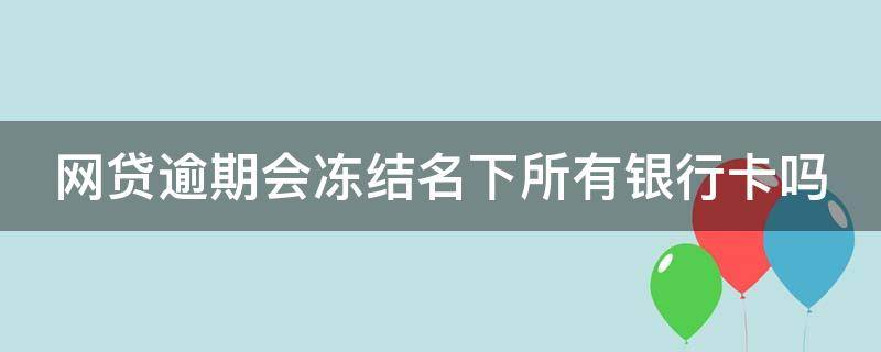 网贷逾期会冻结名下所有银行卡吗 逾期多少钱才会立案