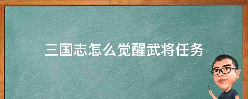 三国志怎么觉醒武将任务（三国志用觉醒的武将去觉醒）