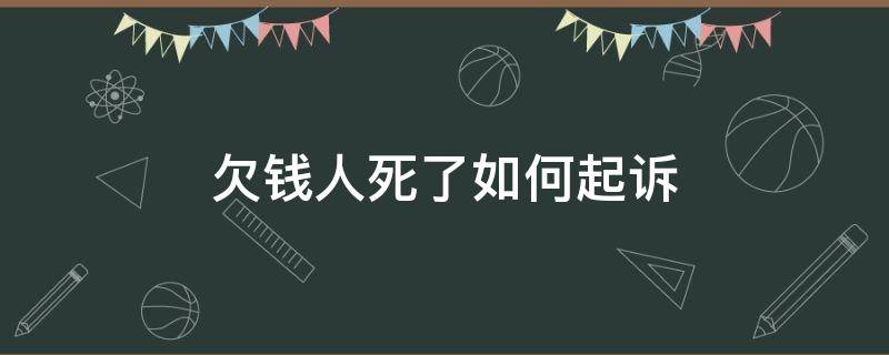 欠钱人死了如何起诉（欠钱的人死了）