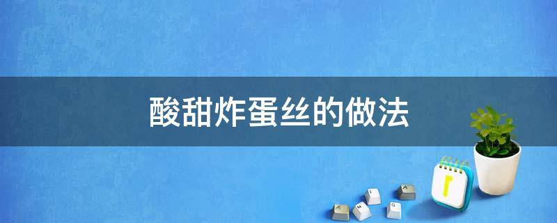 酸甜炸蛋丝的做法（酸甜炸蛋丝的做法视频）