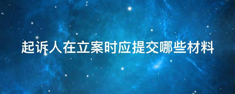 起诉人在立案时应提交哪些材料 起诉人在立案时应提交哪些材料和手续