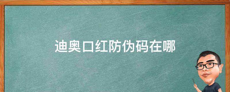 迪奥口红防伪码在哪 迪奥口红编码辨别真假