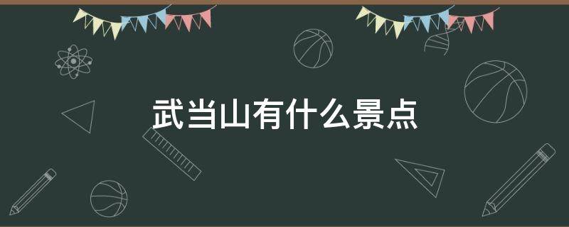 武当山有什么景点 武当山周围还有什么景点