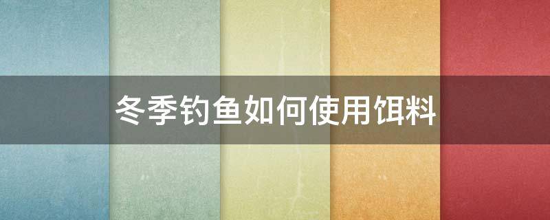 冬季钓鱼如何使用饵料 冬季钓鱼用什么饵料好