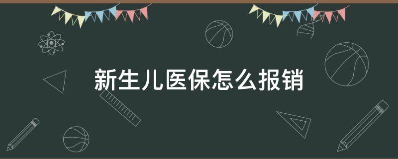 新生儿医保怎么报销（新生儿医保怎么报销出生费用）