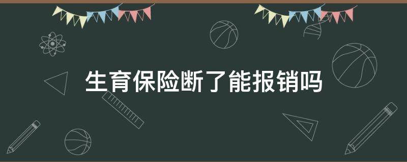 生育保险断了能报销吗 生完孩子生育险断了可以报销吗