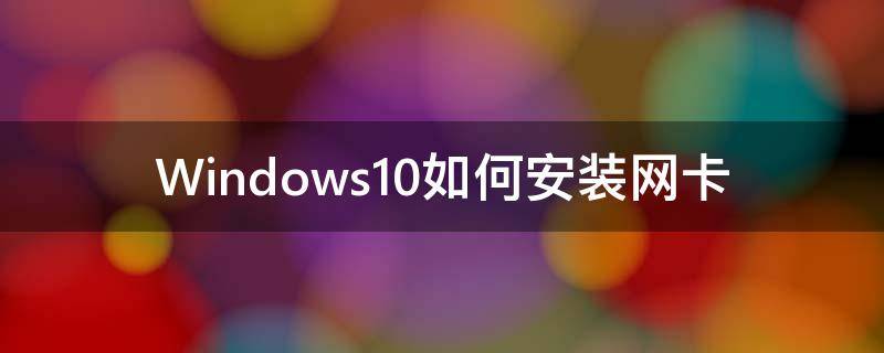 Windows10如何安装网卡（windows10如何安装网卡驱动）