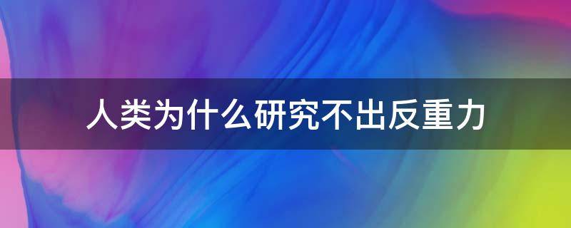 人类为什么研究不出反重力 反重力真的存在吗