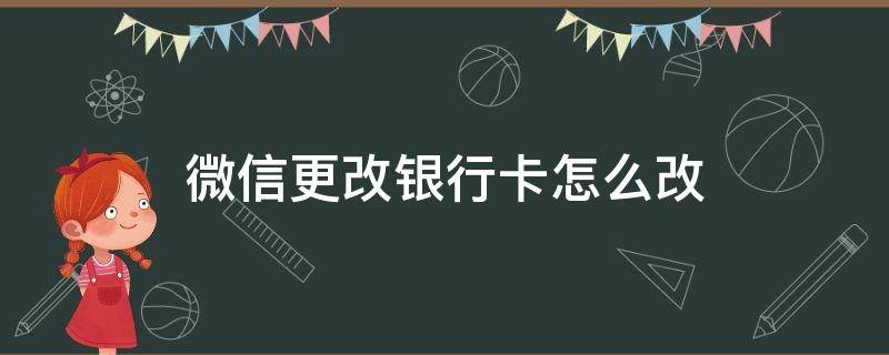 微信更改银行卡怎么改（怎样在微信更改银行卡）