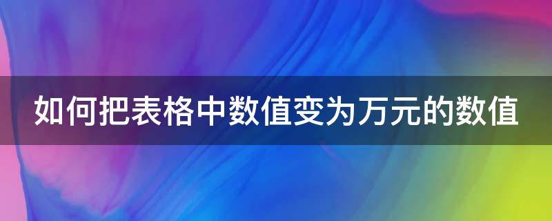 如何把表格中数值变为万元的数值（表格数值改成万元）