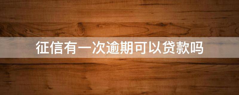 征信有一次逾期可以贷款吗 征信有逾期一次还能贷款吗