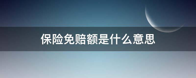 保险免赔额是什么意思 儿童保险免赔额是什么意思