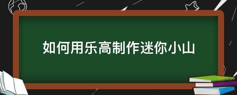 如何用乐高制作迷你小山（自制迷你乐高）