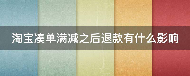 淘宝凑单满减之后退款有什么影响 淘宝凑单满减之后退款有什么影响淘宝店铺