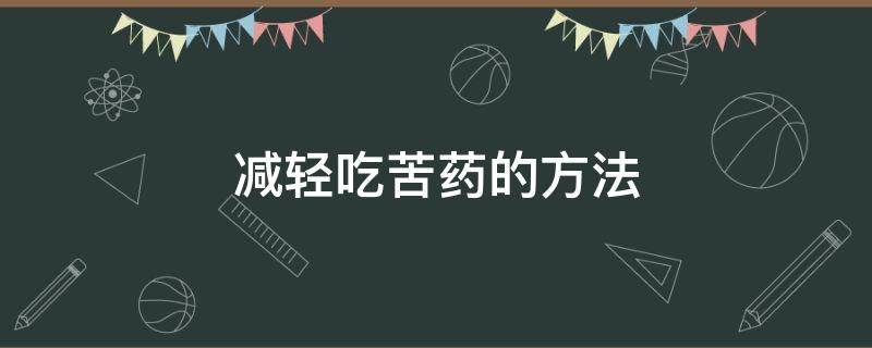 减轻吃苦药的方法 吃药嘴巴发苦有什么办法