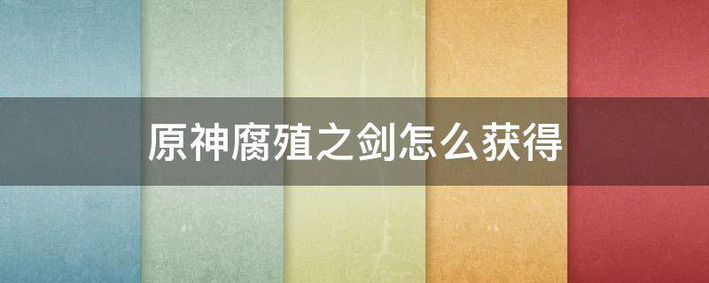 原神腐殖之剑怎么获得 原神腐殖之剑怎么获得第二把