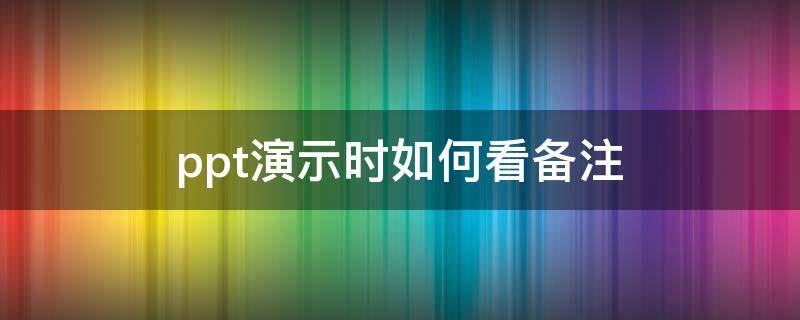 ppt演示时如何看备注（ppt演示时如何看备注 快捷键）