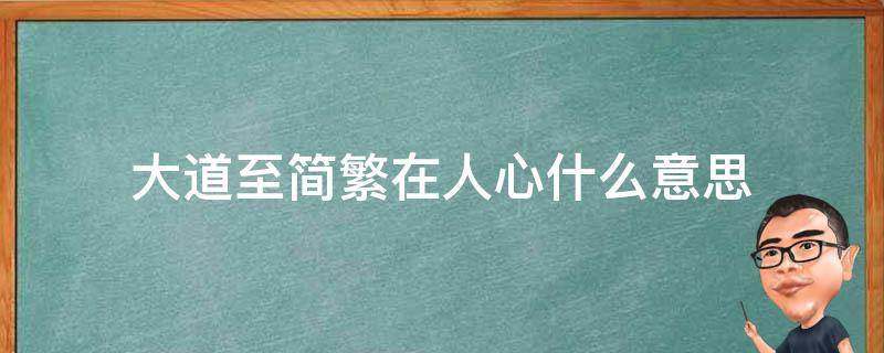 大道至简繁在人心什么意思 大道至简繁在人心是什么意思