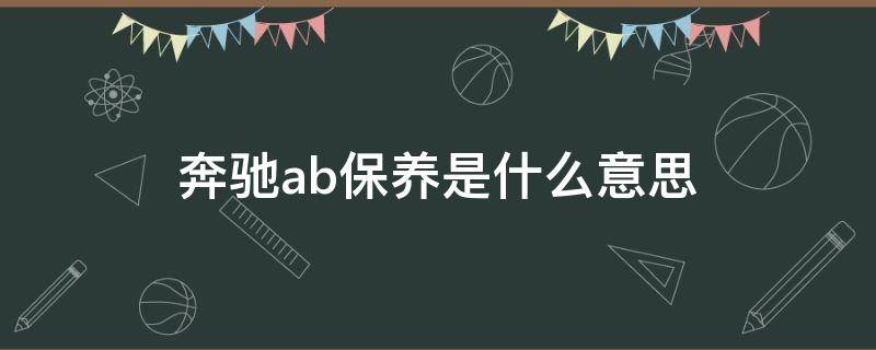 奔驰ab保养是什么意思（奔驰保养都是ab交替做的吗）