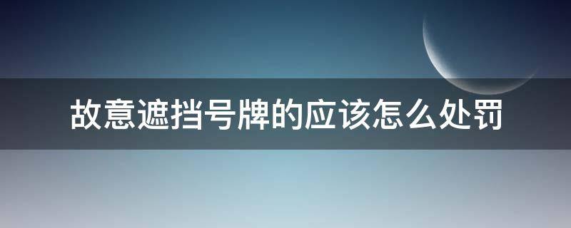 故意遮挡号牌的应该怎么处罚（随意遮挡号牌是怎么处罚的）