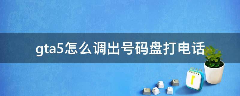 gta5怎么调出号码盘打电话 gta5怎么用拨号盘打电话