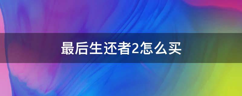 最后生还者2怎么买（最后生还者2怎么买实体版）