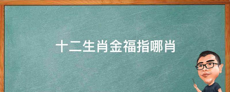 十二生肖金福指哪肖 十二个生肖哪个是金福