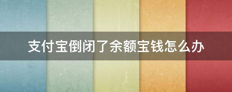 支付宝倒闭了余额宝钱怎么办 如果支付宝倒闭了,存在余额宝里面的钱会怎样?