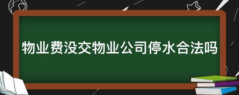 物业费没交物业公司停水合法吗 物业费没交物业公司停水合法吗