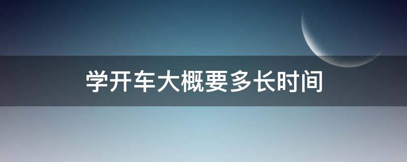 学开车大概要多长时间 学开车到考驾照要多长时间