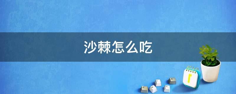 沙棘怎么吃（沙棘怎么吃效果好）