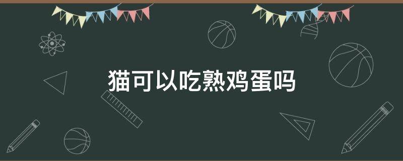 猫可以吃熟鸡蛋吗（一个月的小猫可以吃熟鸡蛋吗）