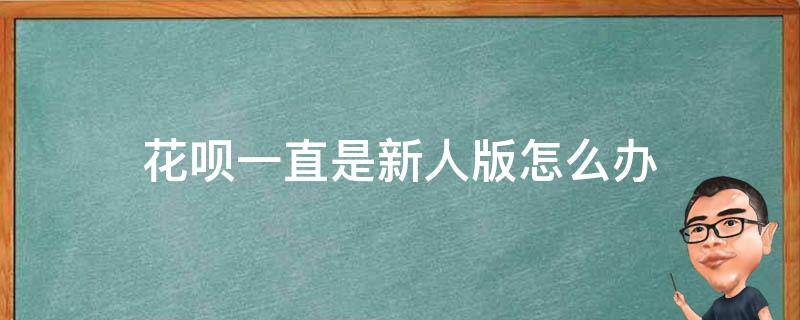 花呗一直是新人版怎么办 花呗为什么老是新人版