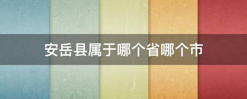 安岳县属于哪个省哪个市 四川省安岳县属于哪个市哪个区