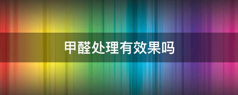 甲醛处理有效果吗 甲醛治理有没有效果