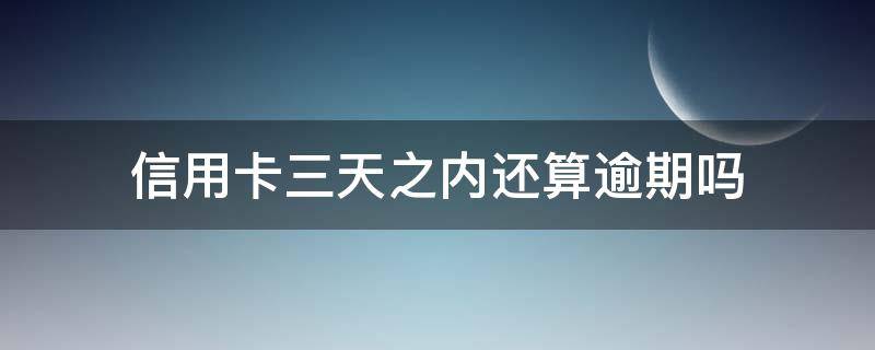 信用卡三天之内还算逾期吗（信用卡3天之内算逾期吗）