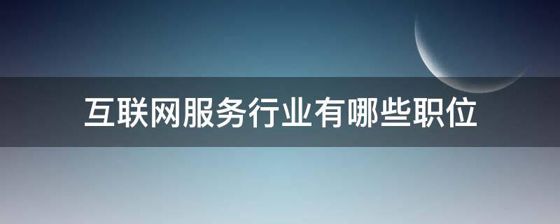 互联网服务行业有哪些职位（互联网服务行业有哪些岗位）