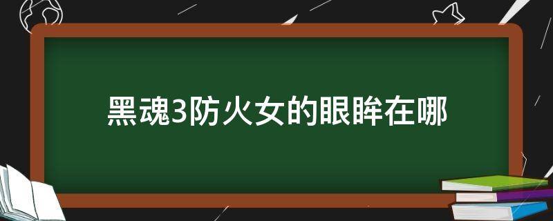 黑魂3防火女的眼眸在哪（黑魂3防火女的眼眸隐藏门在哪）