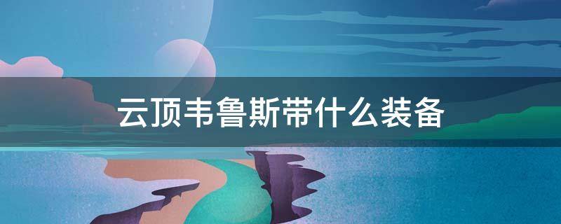 云顶韦鲁斯带什么装备 云顶韦鲁斯神装